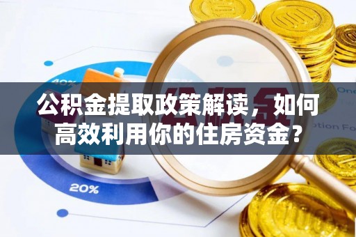 吉木乃公积金提取政策解读，如何高效利用你的住房资金？