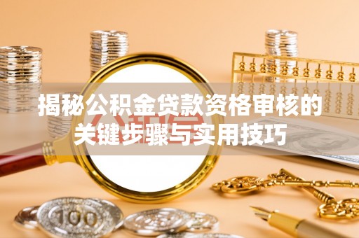 吉木乃揭秘公积金贷款资格审核的关键步骤与实用技巧