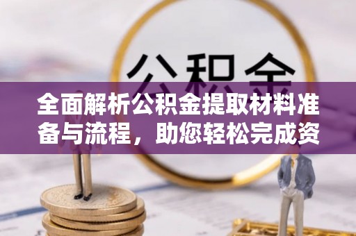 吉木乃全面解析公积金提取材料准备与流程，助您轻松完成资金提取