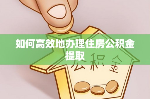 吉木乃如何高效地办理住房公积金提取