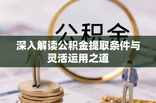 吉木乃深入解读公积金提取条件与灵活运用之道