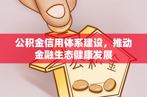 吉木乃公积金信用体系建设，推动金融生态健康发展