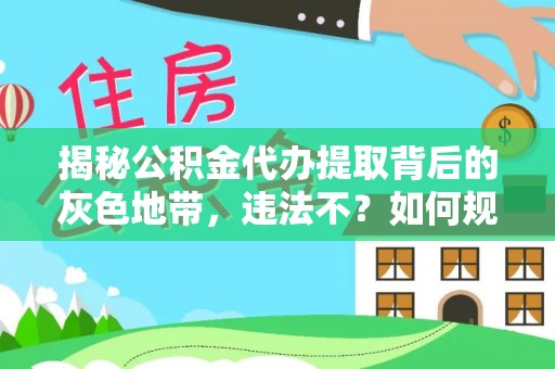 吉木乃揭秘公积金代办提取背后的灰色地带，违法不？如何规避风险？