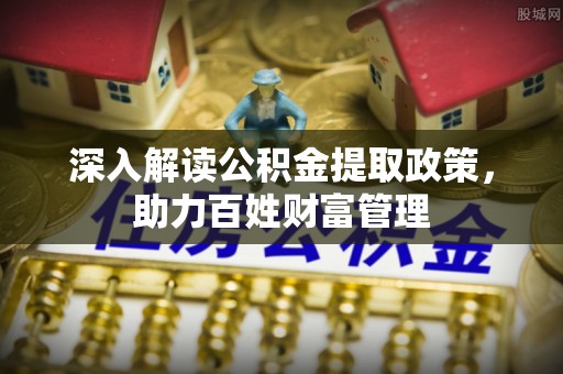 吉木乃深入解读公积金提取政策，助力百姓财富管理