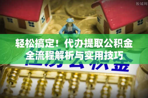 吉木乃轻松搞定！代办提取公积金全流程解析与实用技巧