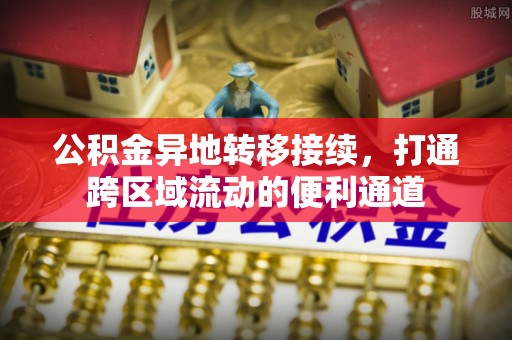 吉木乃公积金异地转移接续，打通跨区域流动的便利通道