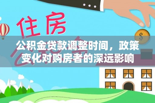 吉木乃公积金贷款调整时间，政策变化对购房者的深远影响