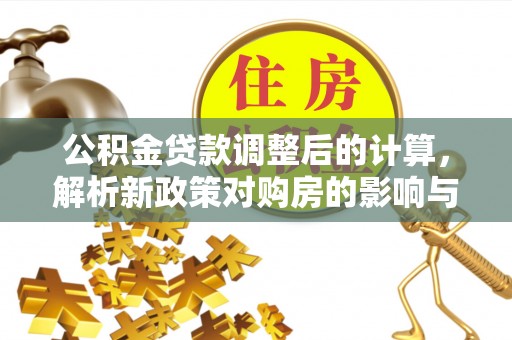 吉木乃公积金贷款调整后的计算，解析新政策对购房的影响与应对策略