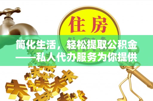 吉木乃简化生活，轻松提取公积金——私人代办服务为你提供便利