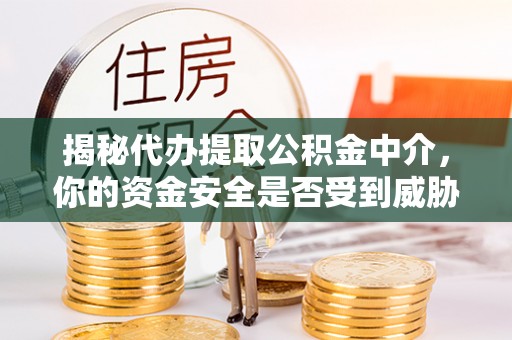 吉木乃揭秘代办提取公积金中介，你的资金安全是否受到威胁？