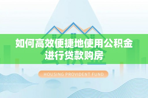 吉木乃如何高效便捷地使用公积金进行贷款购房