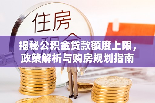 吉木乃揭秘公积金贷款额度上限，政策解析与购房规划指南