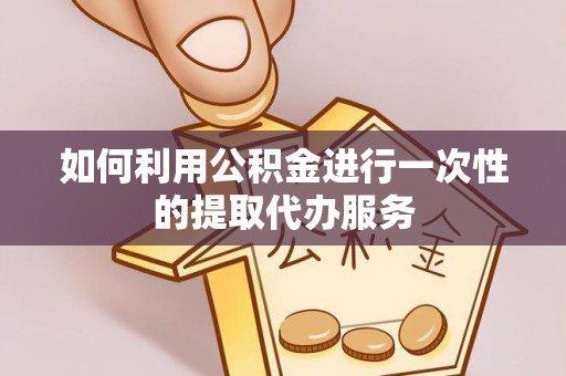 吉木乃如何利用公积金进行一次性的提取代办服务
