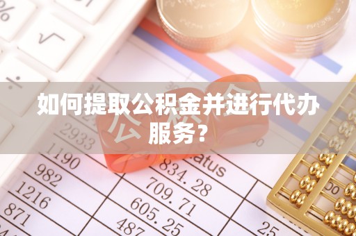 吉木乃如何提取公积金并进行代办服务？