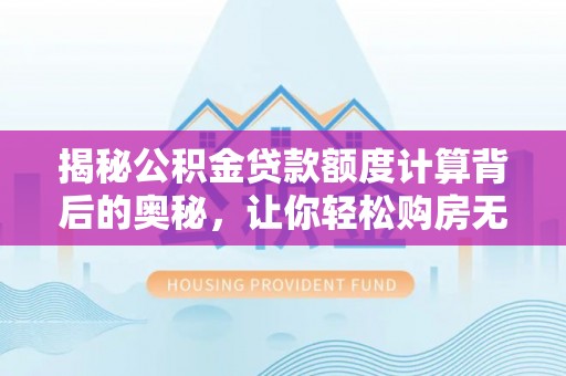 吉木乃揭秘公积金贷款额度计算背后的奥秘，让你轻松购房无忧！