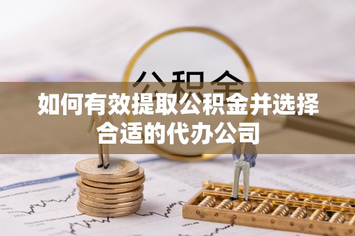 吉木乃如何有效提取公积金并选择合适的代办公司