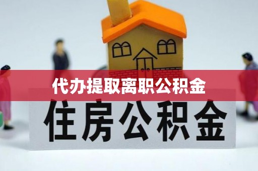 吉木乃代办提取离职公积金
