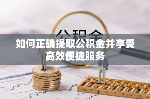 吉木乃如何正确提取公积金并享受高效便捷服务