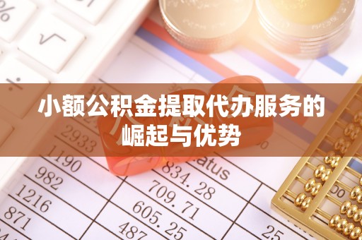 吉木乃小额公积金提取代办服务的崛起与优势