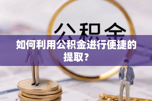 吉木乃如何利用公积金进行便捷的提取？