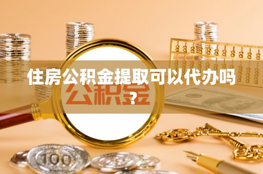 吉木乃住房公积金提取可以代办吗？