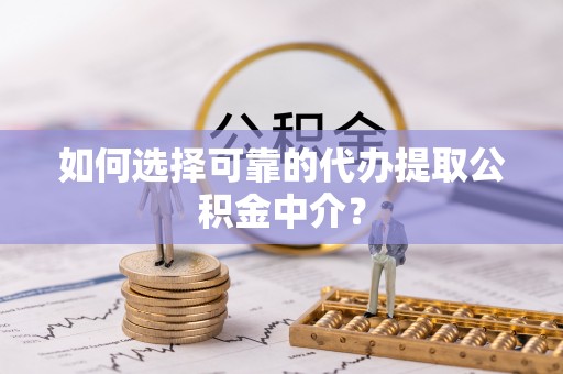 吉木乃如何选择可靠的代办提取公积金中介？