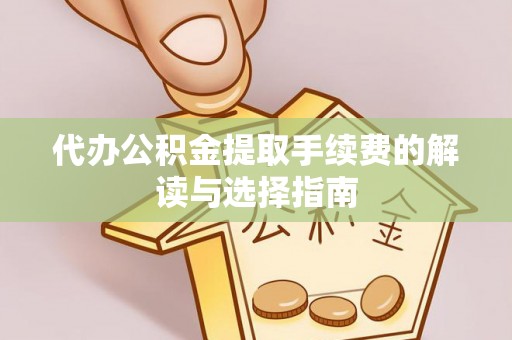 吉木乃代办公积金提取手续费的解读与选择指南