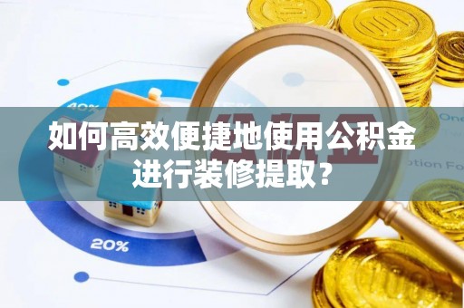 吉木乃如何高效便捷地使用公积金进行装修提取？