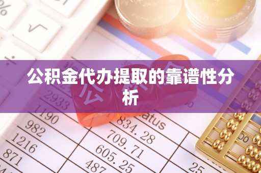 吉木乃公积金代办提取的靠谱性分析
