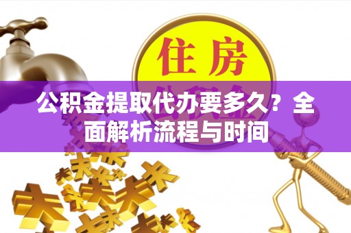 吉木乃公积金提取代办要多久？全面解析流程与时间