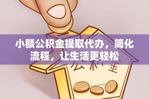 吉木乃小额公积金提取代办，简化流程，让生活更轻松