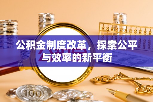 吉木乃公积金制度改革，探索公平与效率的新平衡