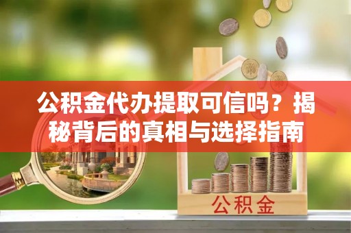 吉木乃公积金代办提取可信吗？揭秘背后的真相与选择指南