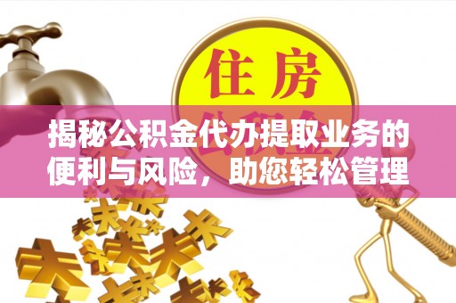 吉木乃揭秘公积金代办提取业务的便利与风险，助您轻松管理财务