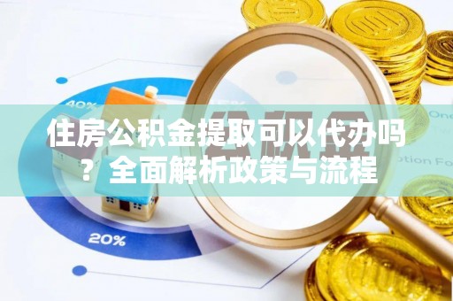 吉木乃住房公积金提取可以代办吗？全面解析政策与流程