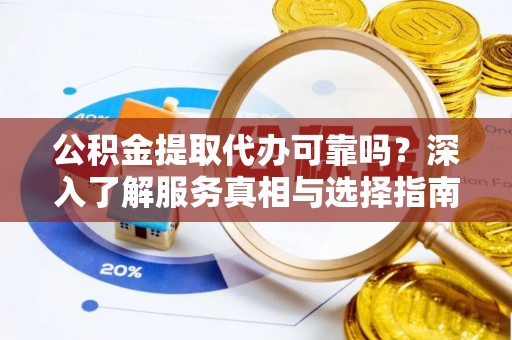 吉木乃公积金提取代办可靠吗？深入了解服务真相与选择指南