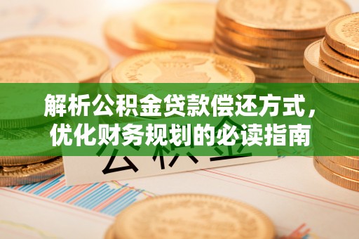 吉木乃解析公积金贷款偿还方式，优化财务规划的必读指南