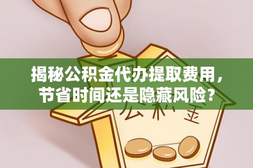 吉木乃揭秘公积金代办提取费用，节省时间还是隐藏风险？