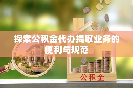吉木乃探索公积金代办提取业务的便利与规范