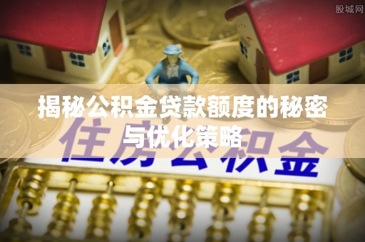 吉木乃揭秘公积金贷款额度的秘密与优化策略