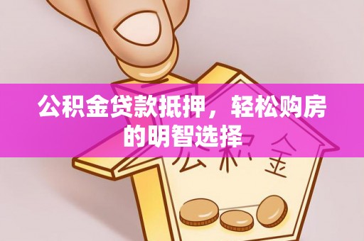 吉木乃公积金贷款抵押，轻松购房的明智选择