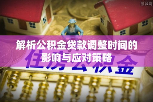 吉木乃解析公积金贷款调整时间的影响与应对策略
