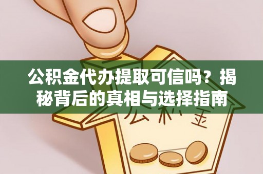 吉木乃公积金代办提取可信吗？揭秘背后的真相与选择指南
