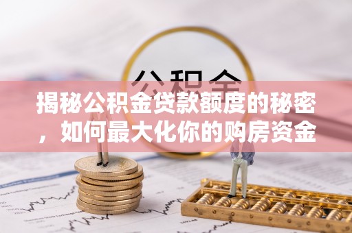 吉木乃揭秘公积金贷款额度的秘密，如何最大化你的购房资金