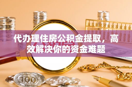 吉木乃代办理住房公积金提取，高效解决你的资金难题