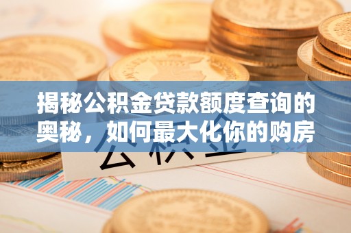 吉木乃揭秘公积金贷款额度查询的奥秘，如何最大化你的购房资金？