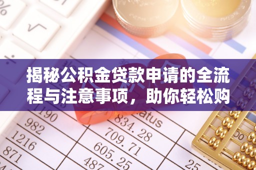 吉木乃揭秘公积金贷款申请的全流程与注意事项，助你轻松购房无忧