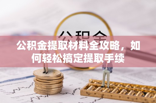 吉木乃公积金提取材料全攻略，如何轻松搞定提取手续