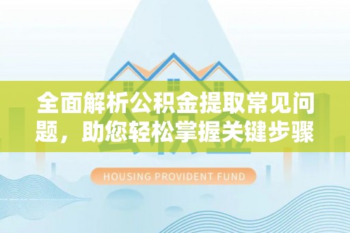 吉木乃全面解析公积金提取常见问题，助您轻松掌握关键步骤与技巧