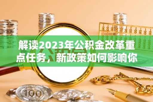 吉木乃解读2023年公积金改革重点任务，新政策如何影响你我生活？